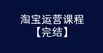 淘宝运营课程 从入门到精通玩转淘宝【完结-高清无水印】-AI源码网